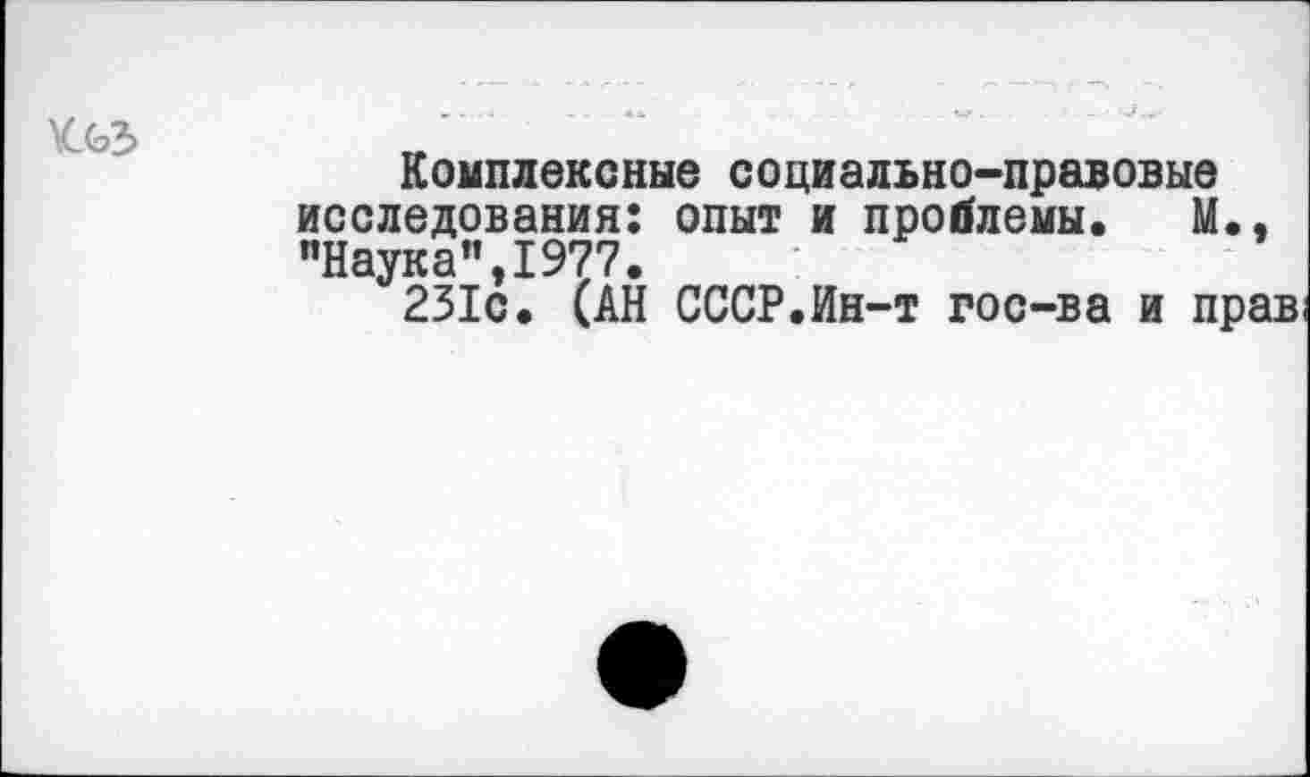 ﻿\С(Я
Комплексные социально-правовые исследования: опыт и проблемы. М., "Наука”,1977.
231с. (АН СССР.Ин-т гос-ва и прав